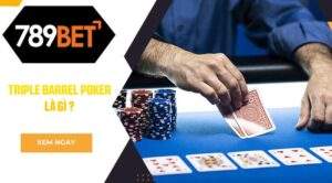 789BET giới thiệu chiến thuật Triple Barrel Poker là gì