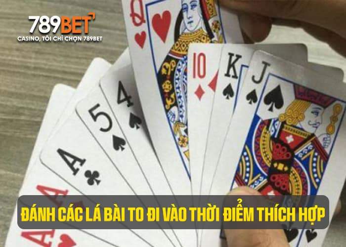 Đánh các lá bài to đi vào thời điểm thích hợp